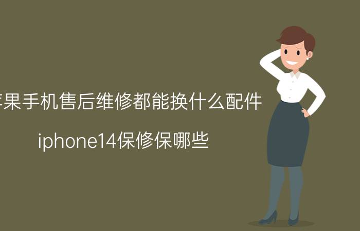 苹果手机售后维修都能换什么配件 iphone14保修保哪些？